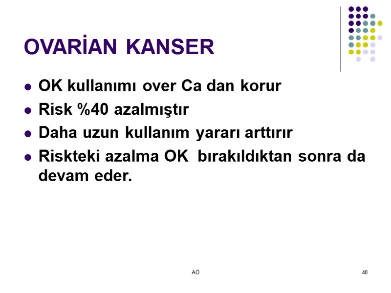 AÖ 40 OVARİAN KANSER OK kullanımı over Ca dan korur Risk %40 azalmıştır Daha